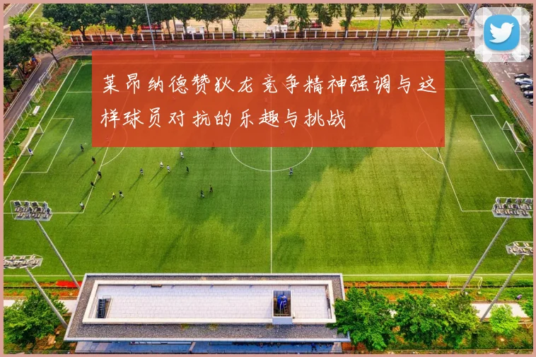 莱昂纳德赞狄龙竞争精神强调与这样球员对抗的乐趣与挑战