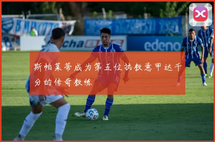 斯帕莱蒂成为第五位执教意甲达千分的传奇教练