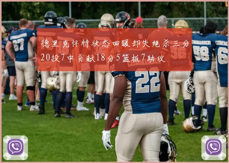 德里克怀特状态回暖却失绝杀三分20投7中贡献18分5篮板7助攻