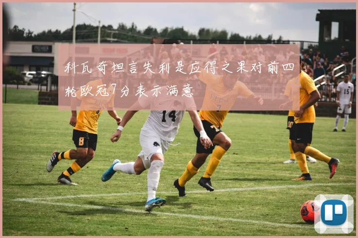 科瓦奇坦言失利是应得之果对前四轮欧冠7分表示满意