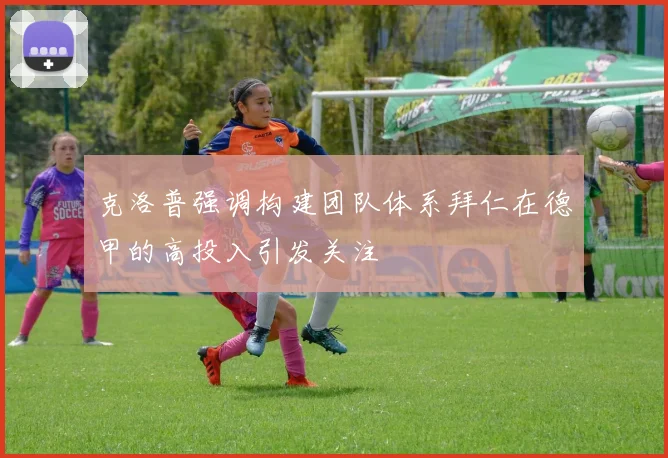 克洛普强调构建团队体系拜仁在德甲的高投入引发关注