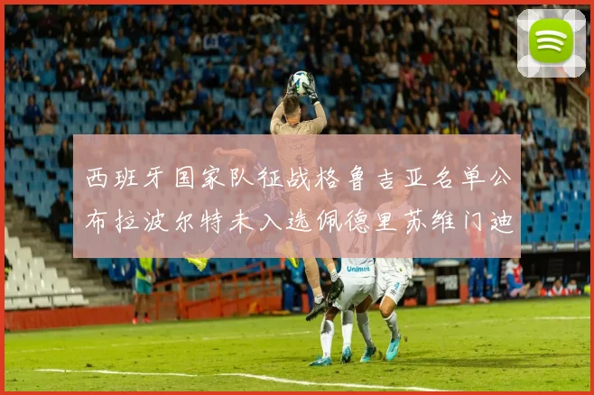 西班牙国家队征战格鲁吉亚名单公布拉波尔特未入选佩德里苏维门迪在列