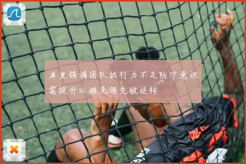 库里强调团队执行力不足防守意识需提升以避免领先被逆转