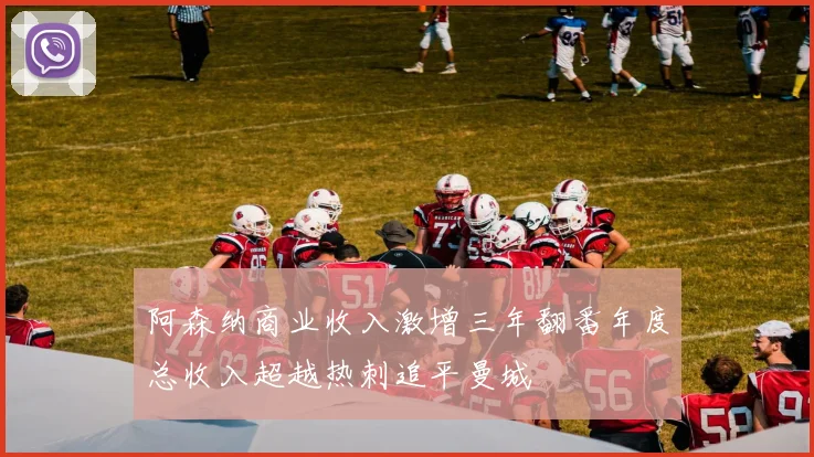 阿森纳商业收入激增三年翻番年度总收入超越热刺追平曼城