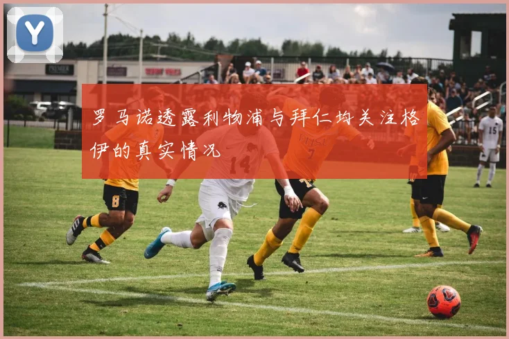 罗马诺透露利物浦与拜仁均关注格伊的真实情况