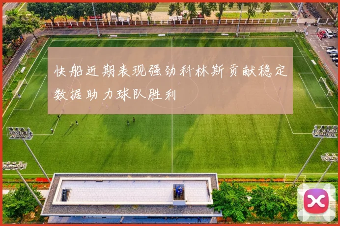 快船近期表现强劲科林斯贡献稳定数据助力球队胜利