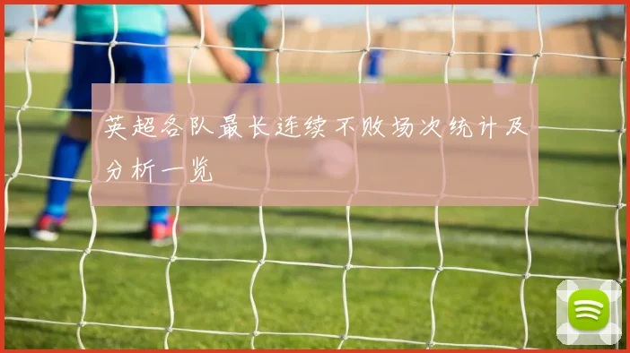 英超各队最长连续不败场次统计及分析一览