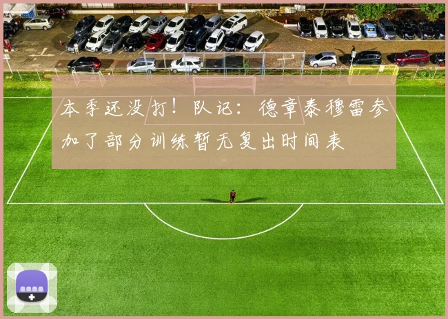 本季还没打！队记：德章泰穆雷参加了部分训练暂无复出时间表