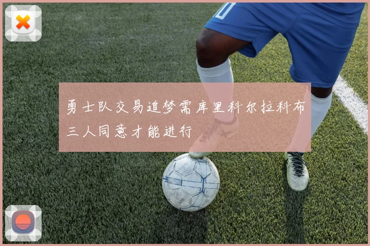 勇士队交易追梦需库里科尔拉科布三人同意才能进行
